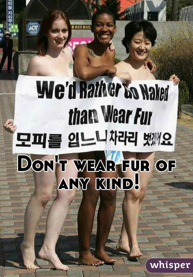 Don't wear fur of any kind!