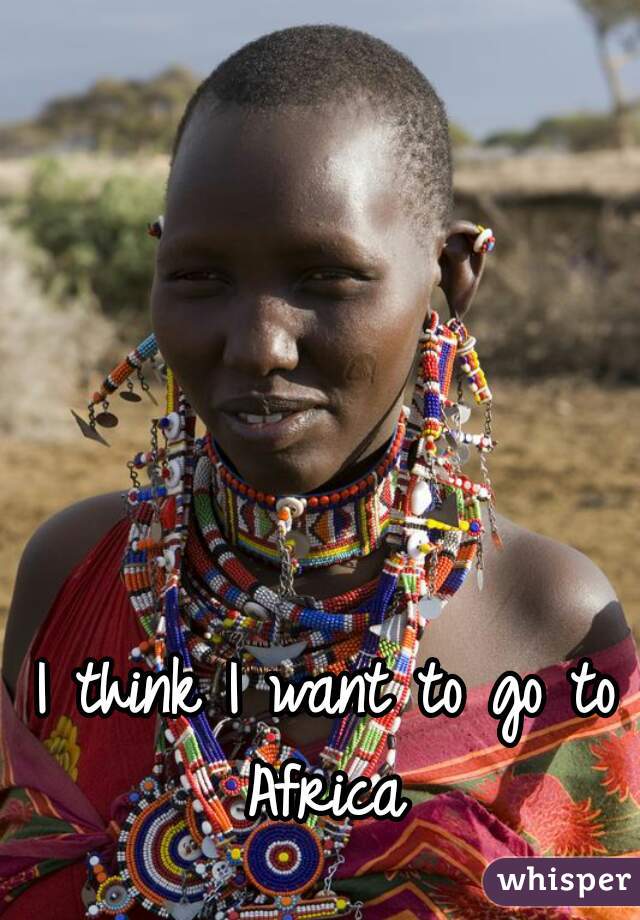 I think I want to go to Africa 