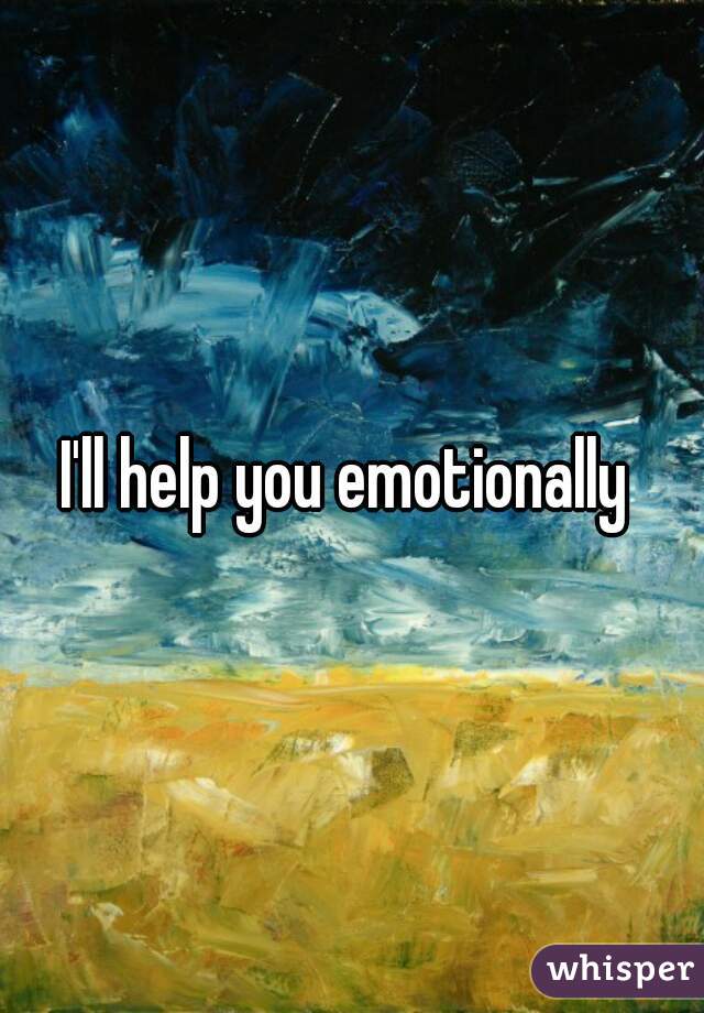 I'll help you emotionally 