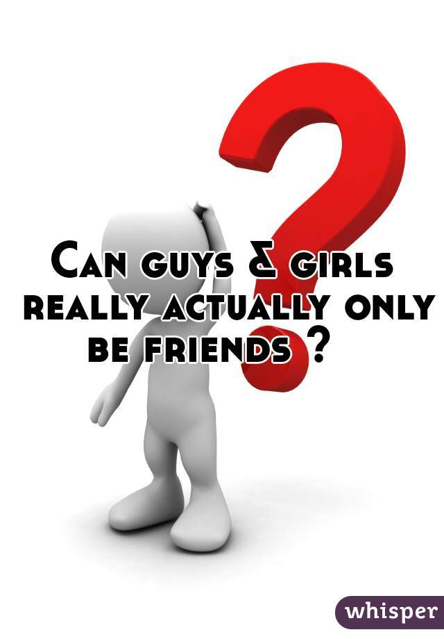 Can guys & girls really actually only be friends ?   