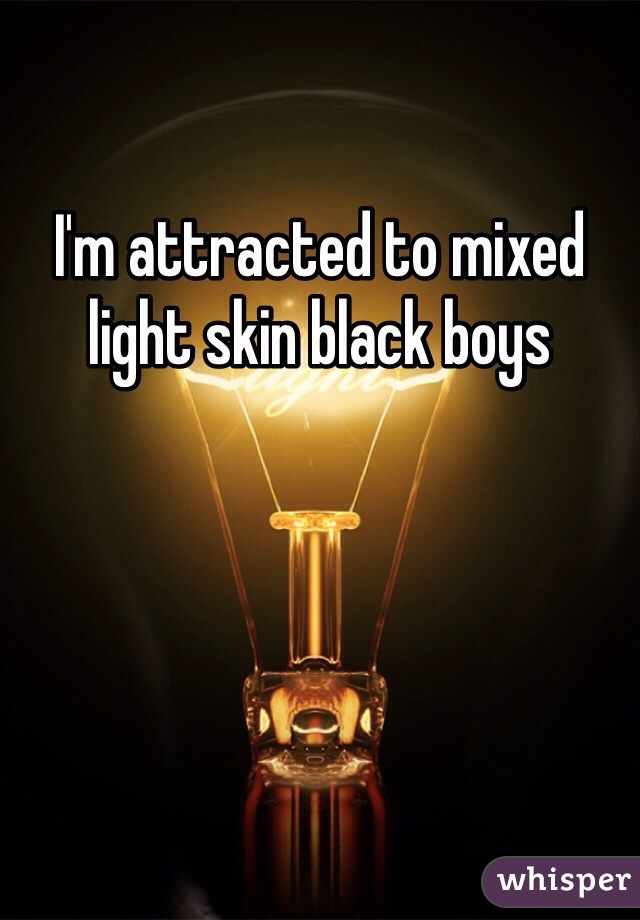I'm attracted to mixed light skin black boys