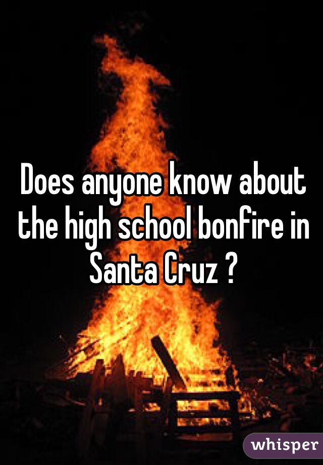 Does anyone know about the high school bonfire in Santa Cruz ? 
