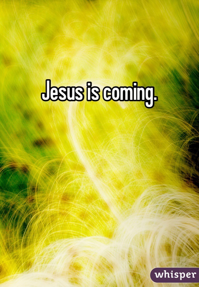 Jesus is coming. 