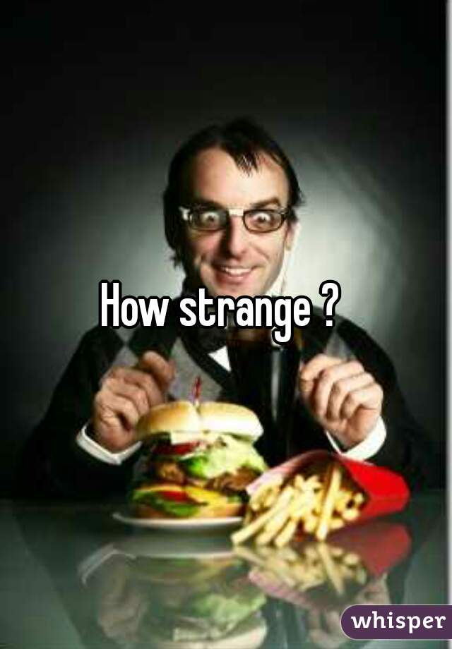 How strange ? 