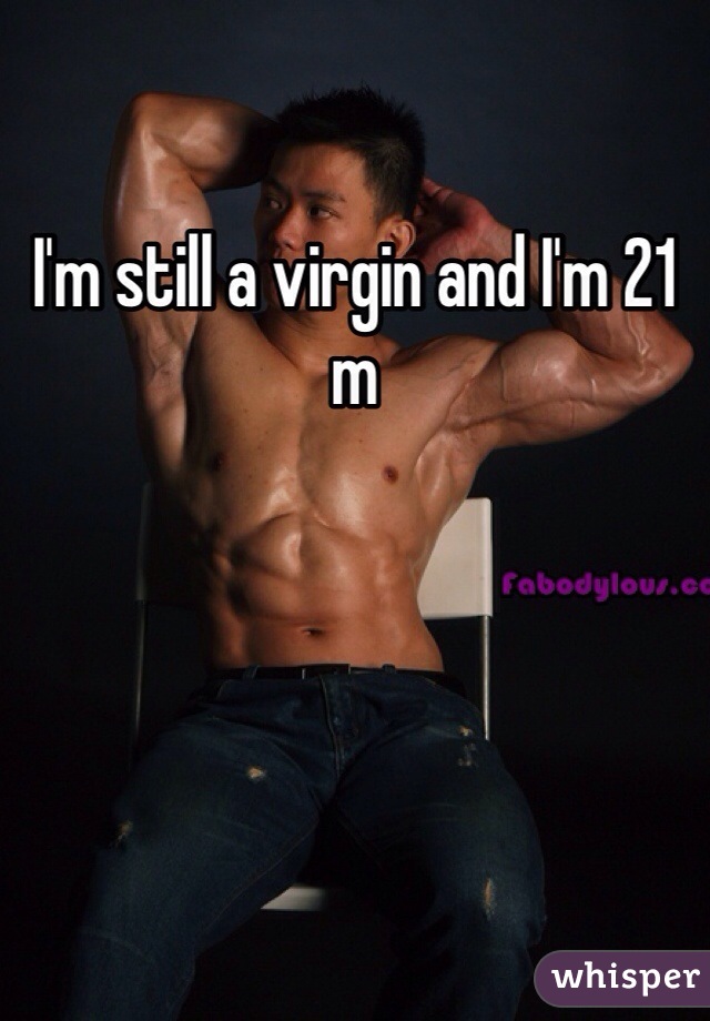 I'm still a virgin and I'm 21 m
