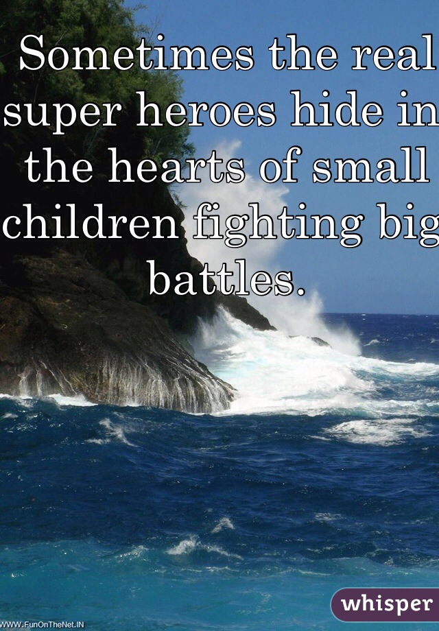 Sometimes the real super heroes hide in the hearts of small children fighting big battles. 