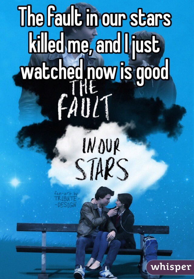 The fault in our stars killed me, and I just watched now is good