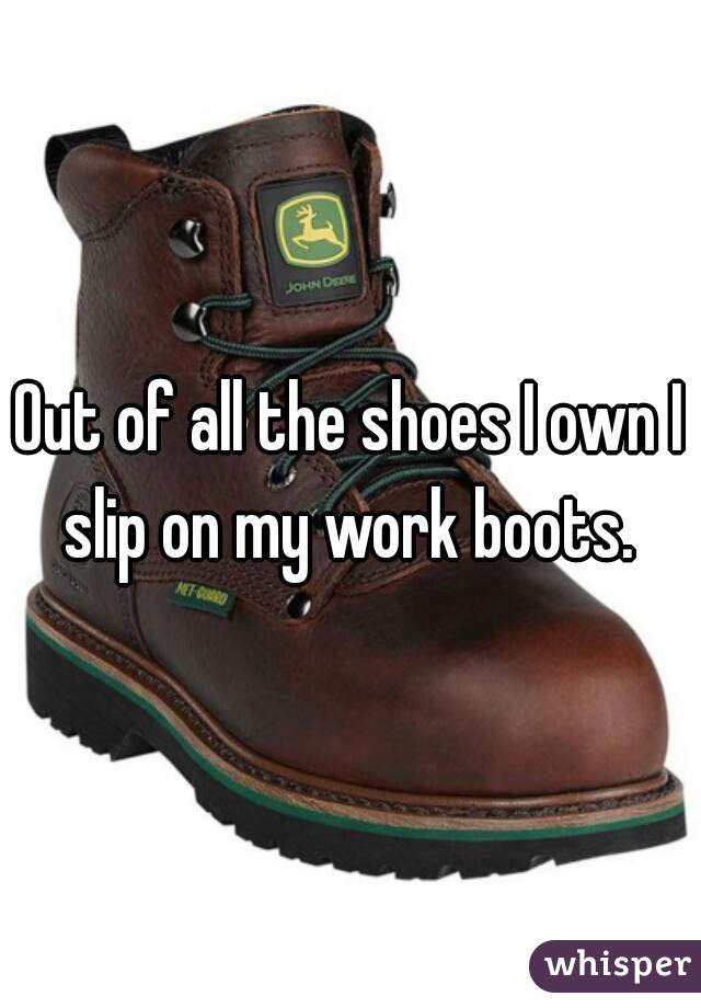 Out of all the shoes I own I slip on my work boots. 