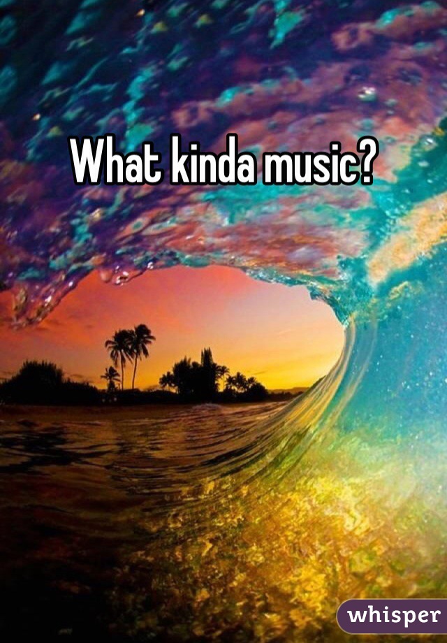What kinda music? 