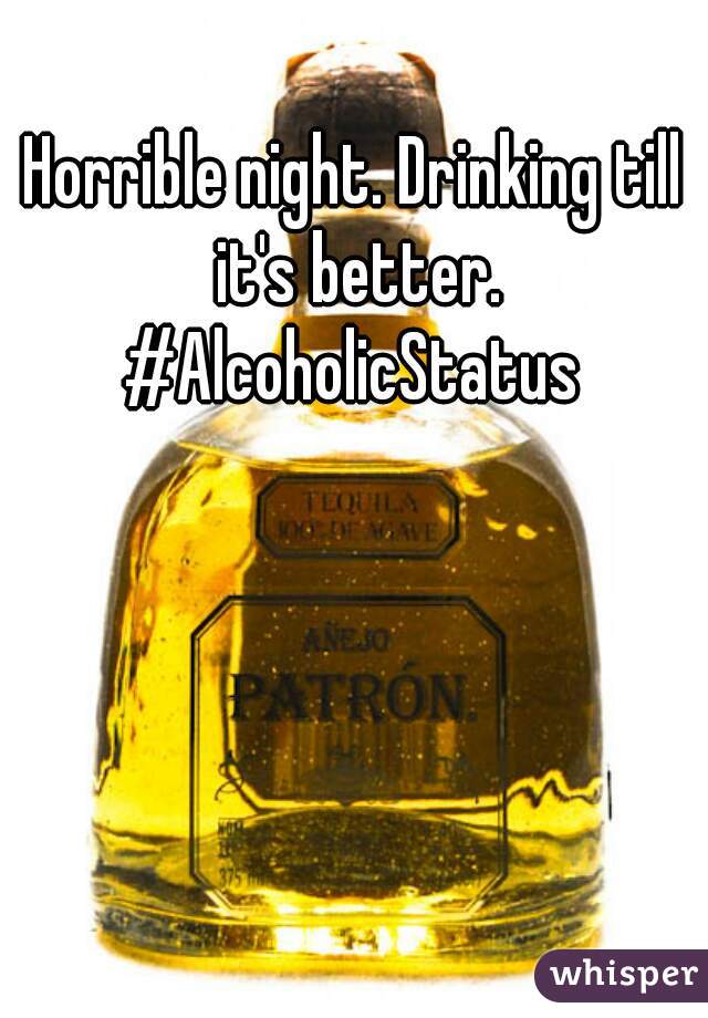 Horrible night. Drinking till it's better. #AlcoholicStatus 