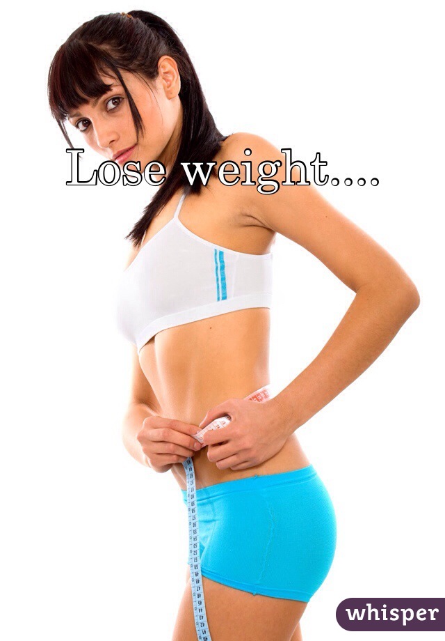 Lose weight.... 