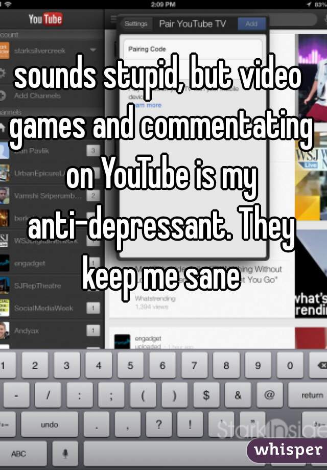 sounds stupid, but video games and commentating on YouTube is my anti-depressant. They keep me sane