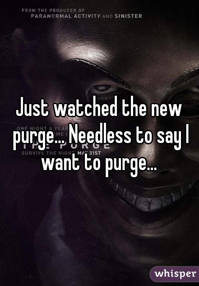 Just watched the new purge... Needless to say I want to purge... 
