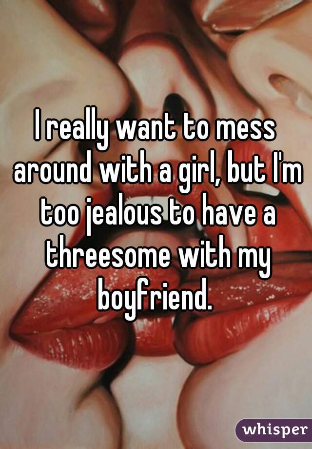 I really want to mess around with a girl, but I'm too jealous to have a threesome with my boyfriend. 