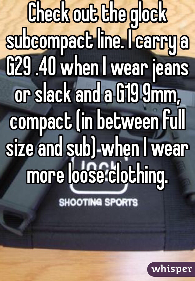 Check out the glock subcompact line. I carry a G29 .40 when I wear jeans or slack and a G19 9mm, compact (in between full size and sub) when I wear more loose clothing. 