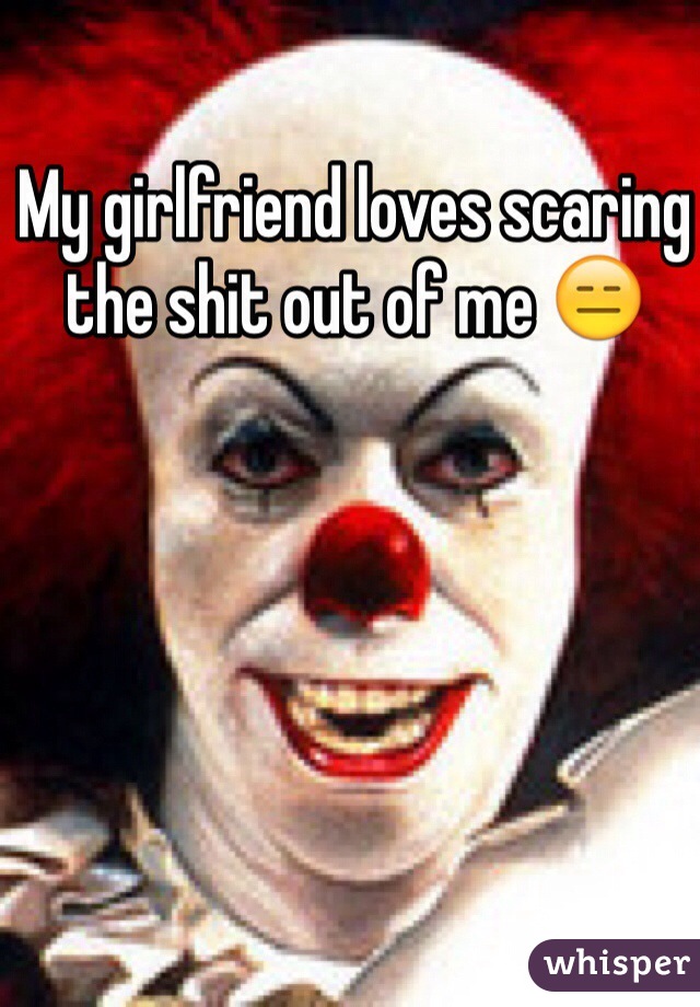 My girlfriend loves scaring the shit out of me 😑