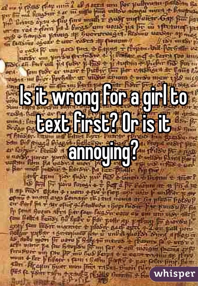 Is it wrong for a girl to text first? Or is it annoying?