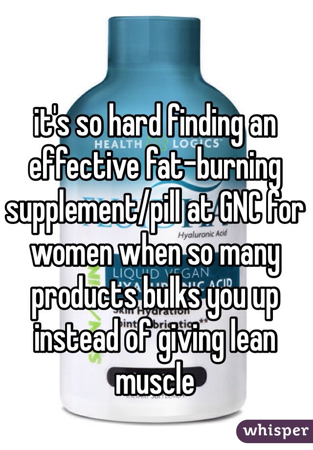 it's so hard finding an effective fat-burning supplement/pill at GNC for women when so many products bulks you up instead of giving lean muscle