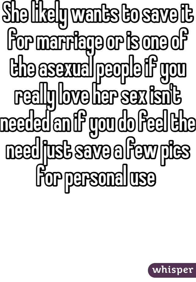She likely wants to save it for marriage or is one of the asexual people if you really love her sex isn't needed an if you do feel the need just save a few pics for personal use 
