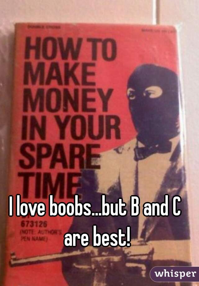 I love boobs...but B and C are best!