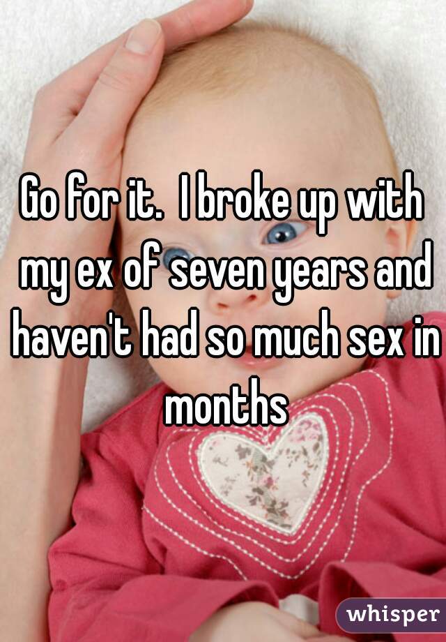 Go for it.  I broke up with my ex of seven years and haven't had so much sex in months