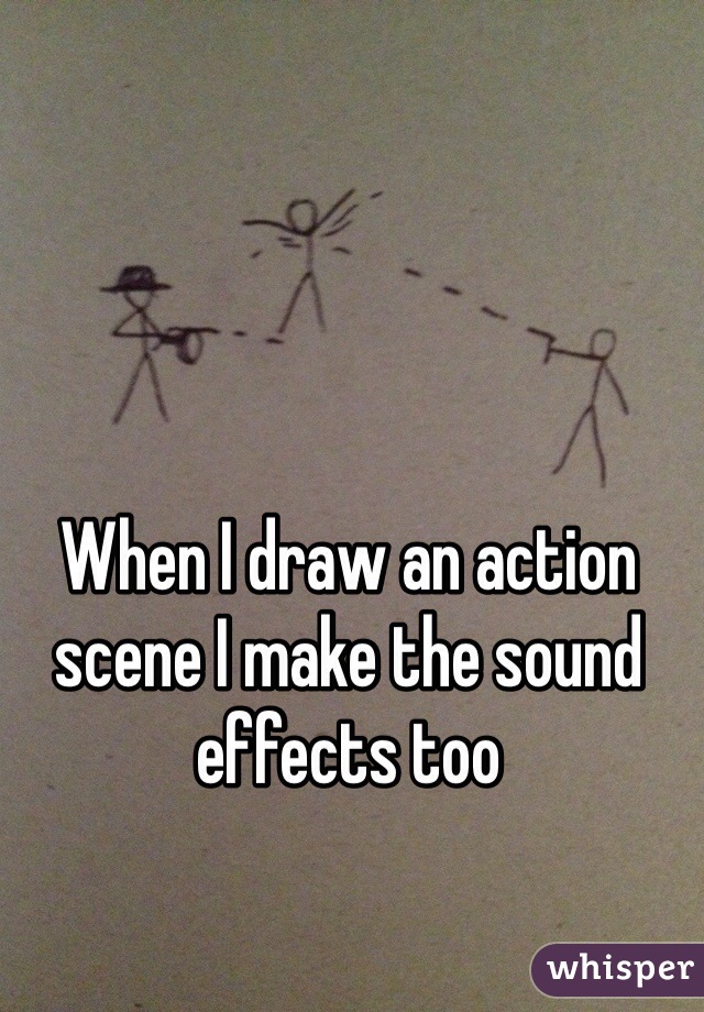 When I draw an action scene I make the sound effects too  