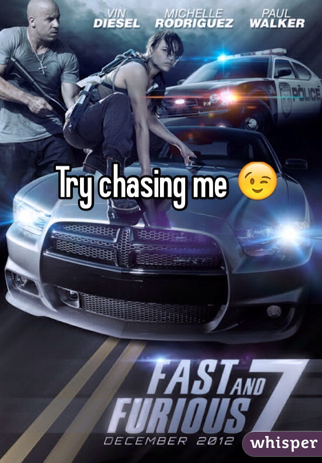 Try chasing me 😉