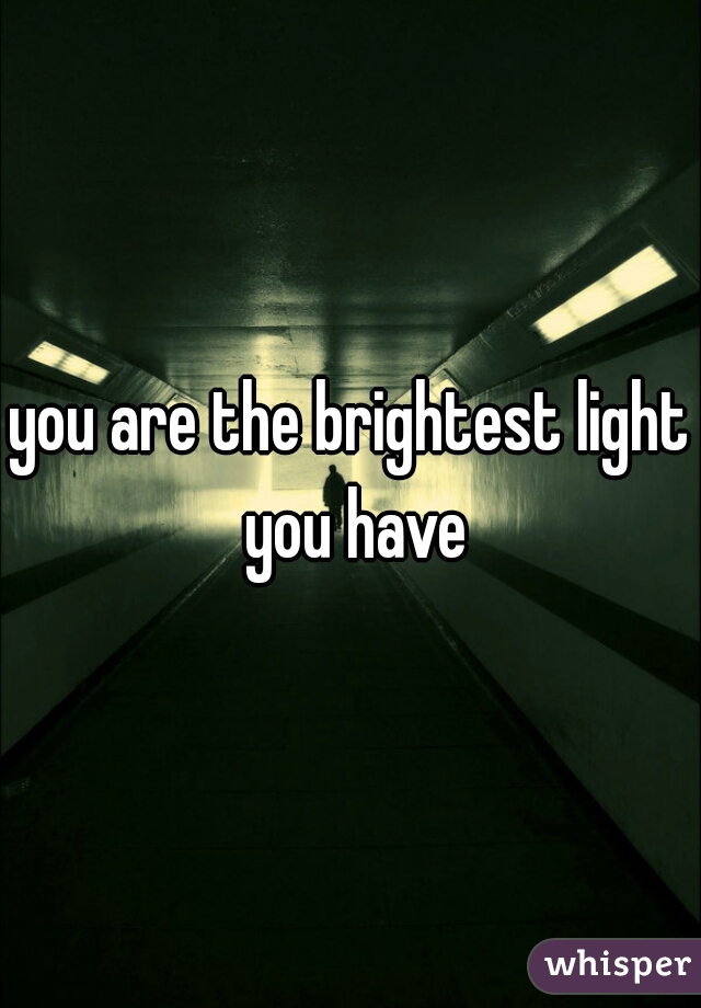 you are the brightest light you have