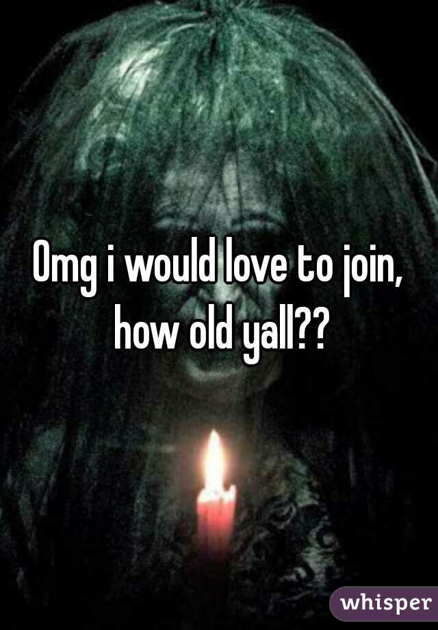 Omg i would love to join, how old yall??