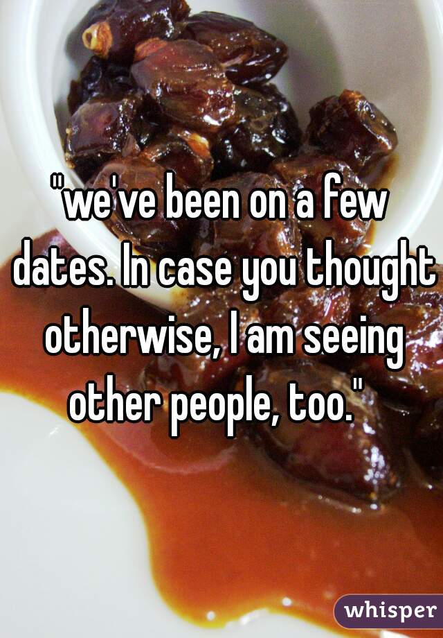 "we've been on a few dates. In case you thought otherwise, I am seeing other people, too."  