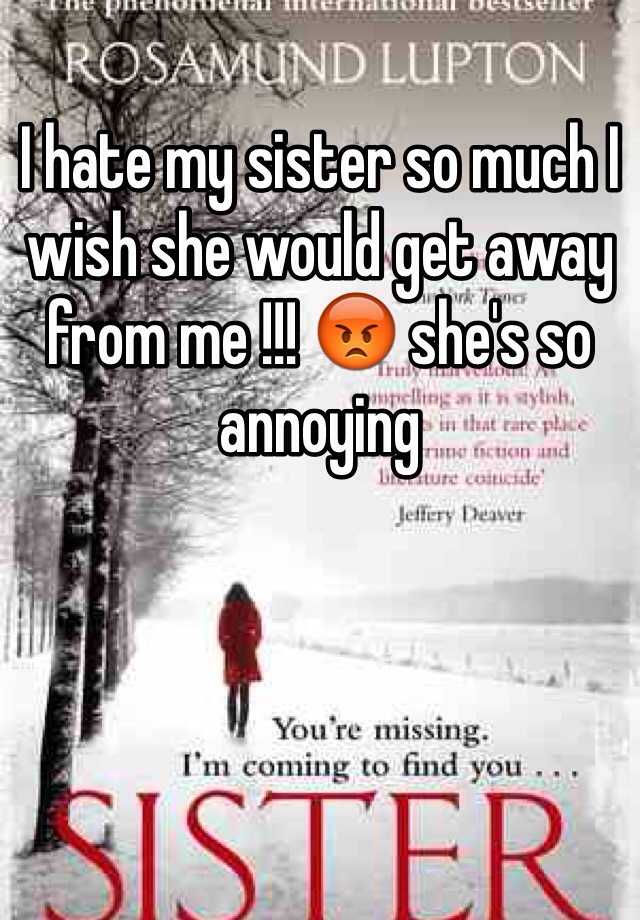 i-hate-my-sister-so-much-i-wish-she-would-get-away-from-me-she-s