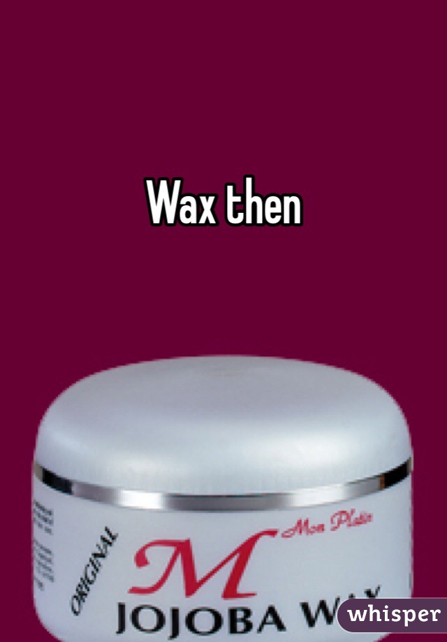 Wax then
