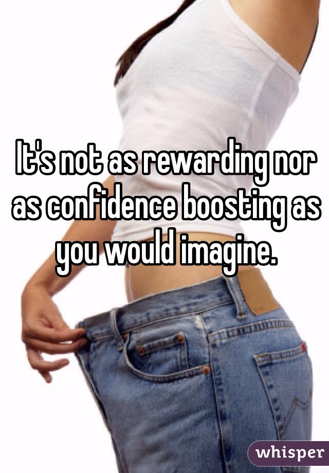 It's not as rewarding nor as confidence boosting as you would imagine.