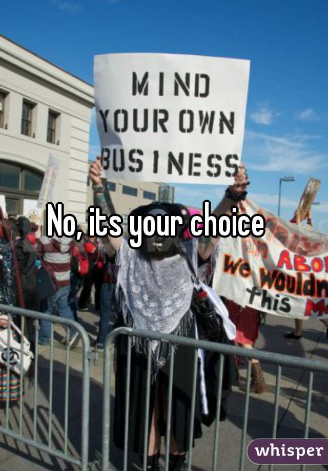No, its your choice