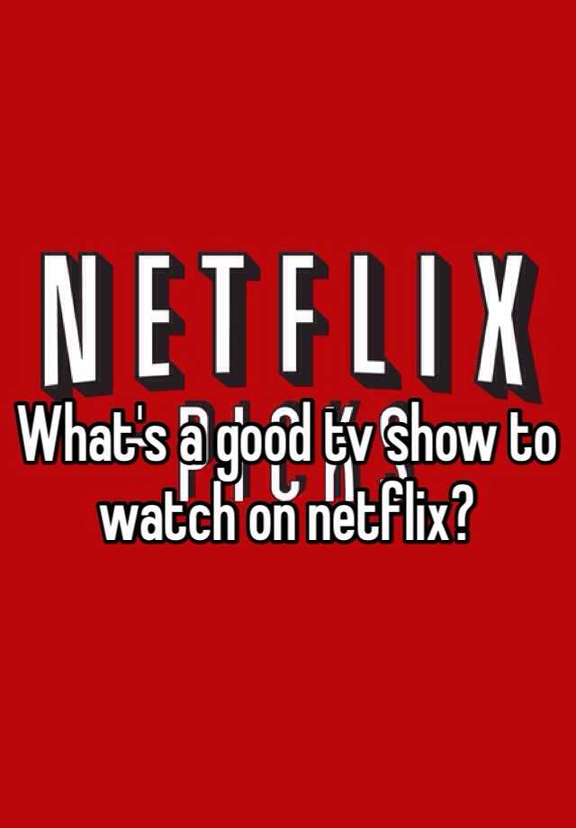 what-s-a-good-tv-show-to-watch-on-netflix