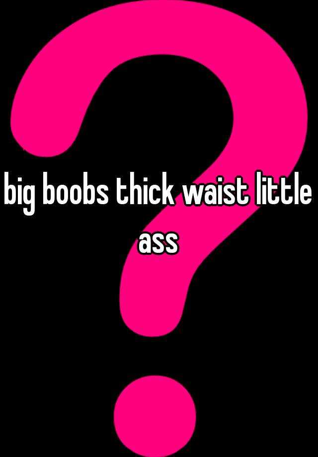 Big Boobs Thick Waist Little Ass