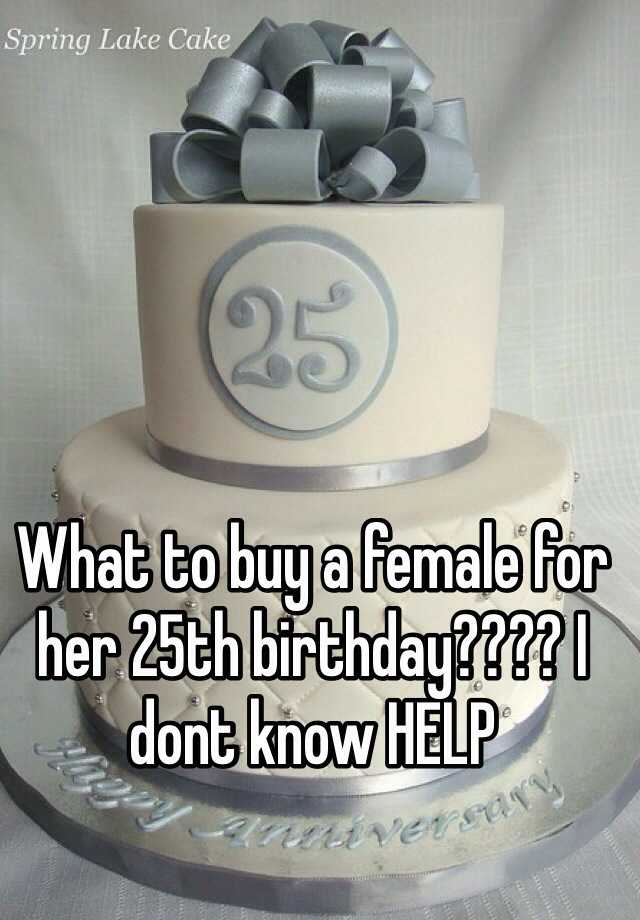 what-to-buy-a-female-for-her-25th-birthday-i-dont-know-help