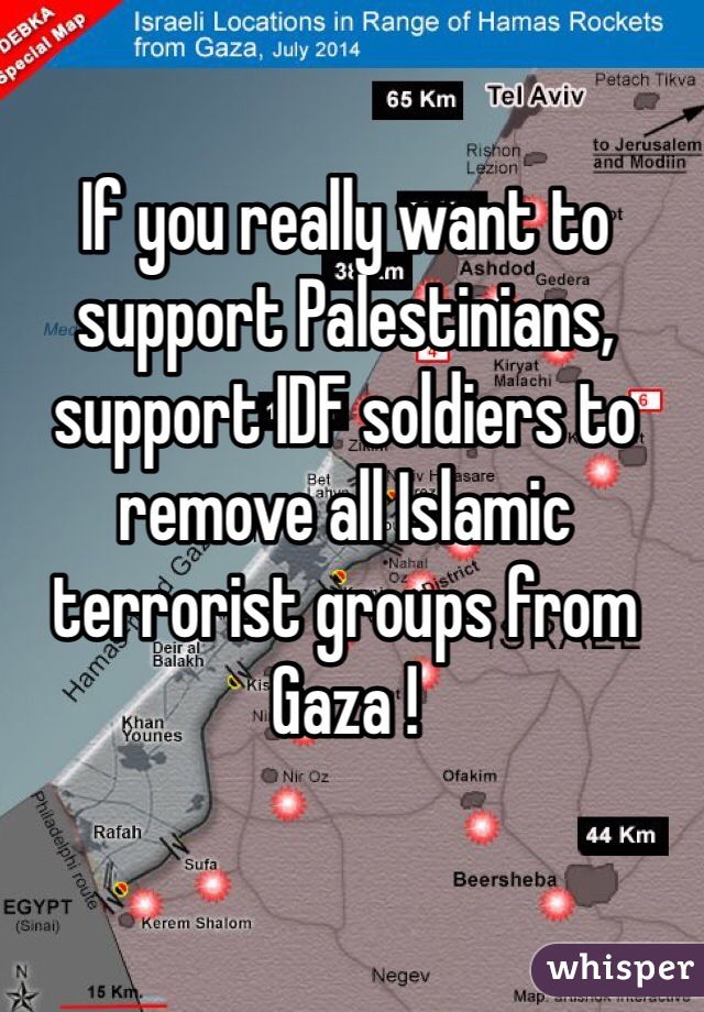 If you really want to support Palestinians, support IDF soldiers to remove all Islamic terrorist groups from Gaza !