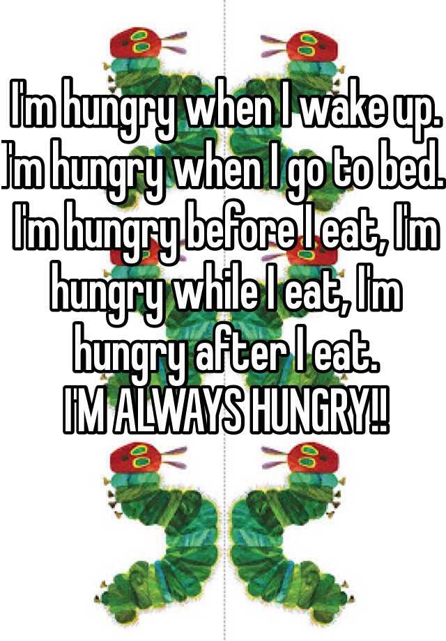 i-m-hungry-when-i-wake-up-i-m-hungry-when-i-go-to-bed-i-m-hungry