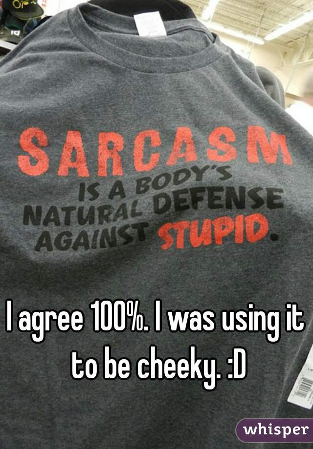 I agree 100%. I was using it to be cheeky. :D