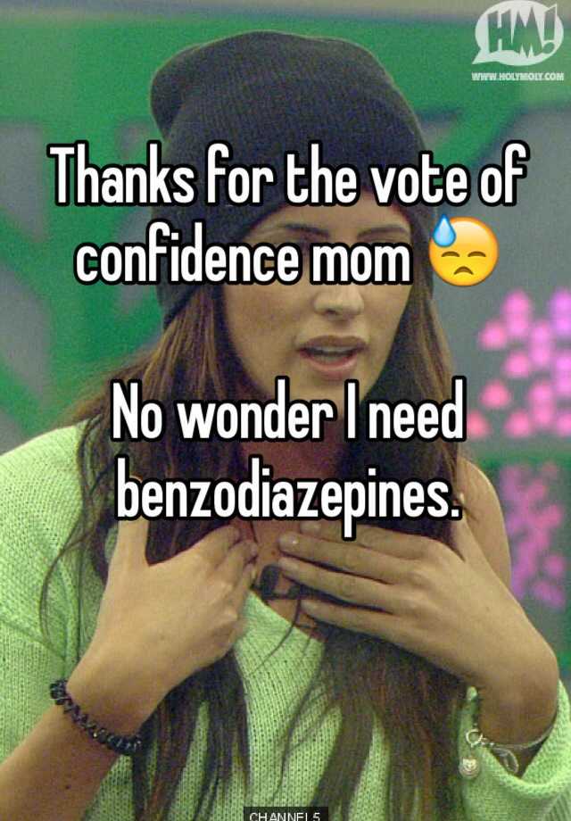 Thanks for the vote of confidence mom 😓

No wonder I need benzodiazepines. 