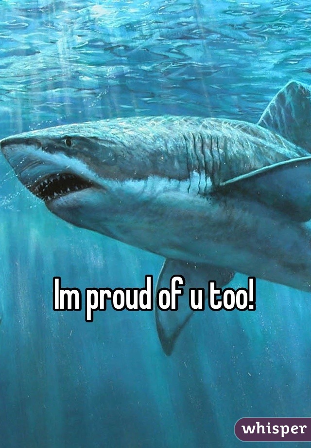Im proud of u too! 