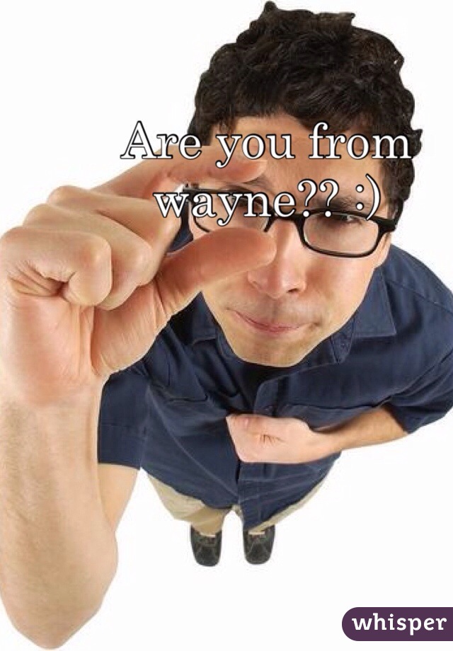 Are you from wayne?? :)