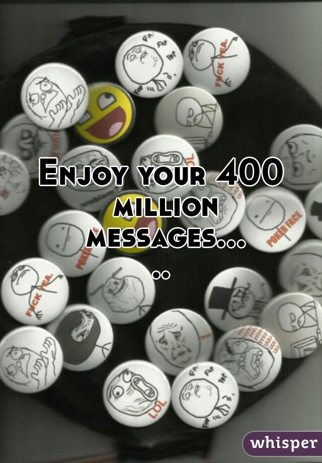 Enjoy your 400 million messages.....