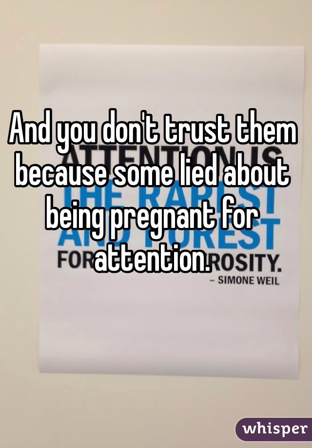 And you don't trust them because some lied about being pregnant for attention.