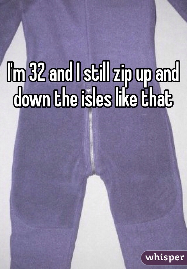 I'm 32 and I still zip up and down the isles like that