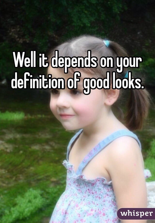 Well it depends on your definition of good looks.