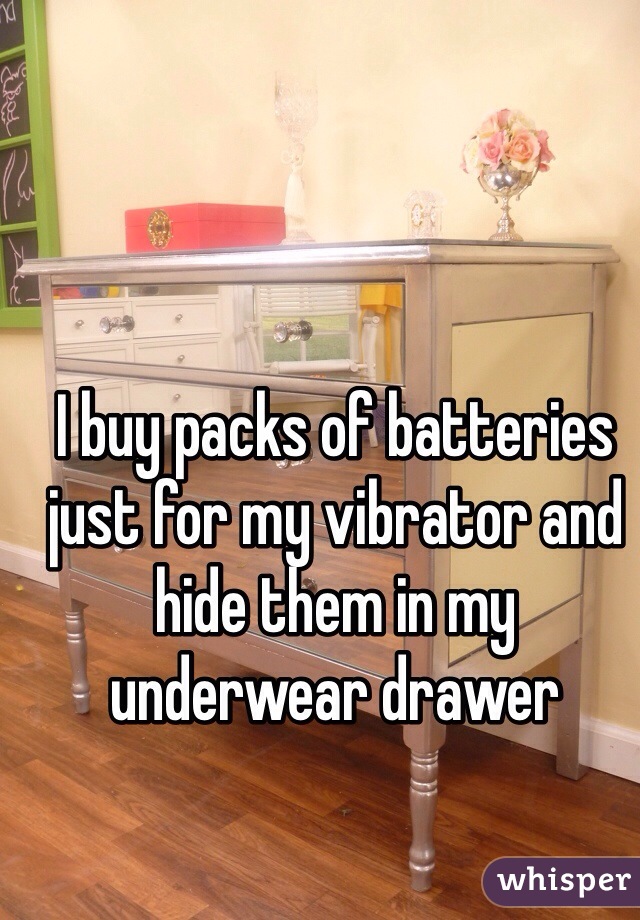 I buy packs of batteries just for my vibrator and hide them in my underwear
drawer 