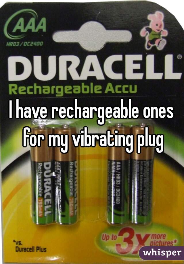 I have rechargeable ones for my vibrating plug