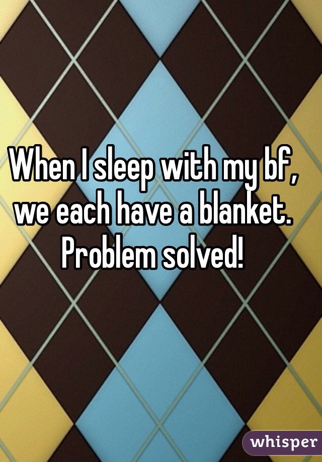 When I sleep with my bf, we each have a blanket. Problem solved!